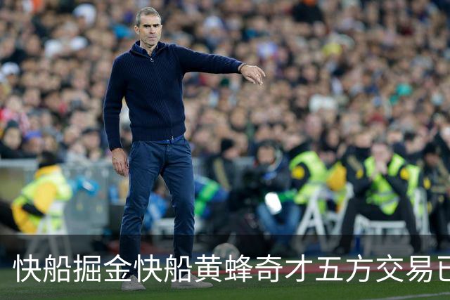 快船掘金快船黄蜂奇才五方交易已经完成，交易全貌已经非常清晰？