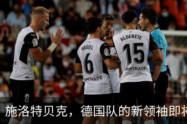 施洛特贝克，德国队的新领袖即将登场！