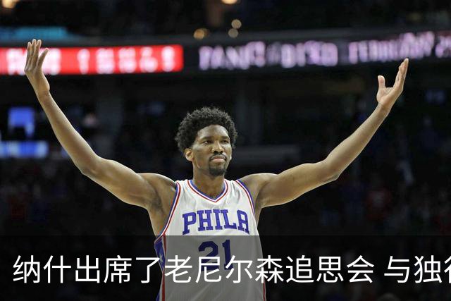 纳什出席了老尼尔森追思会 与独行侠CEO韦尔茨现场交谈